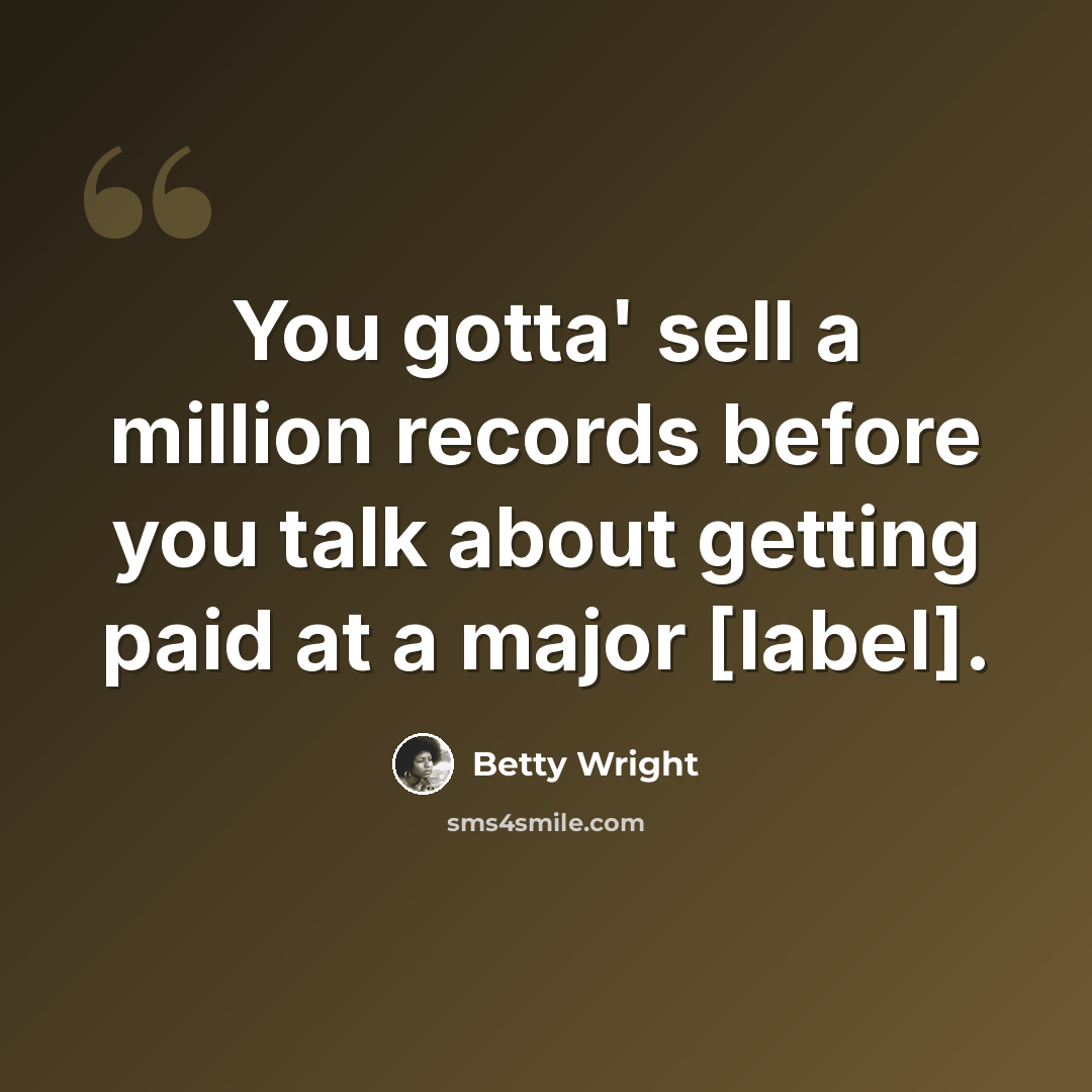 “You gotta' sell a million records before you talk about getting paid at a major [label].” quote by Betty Wright