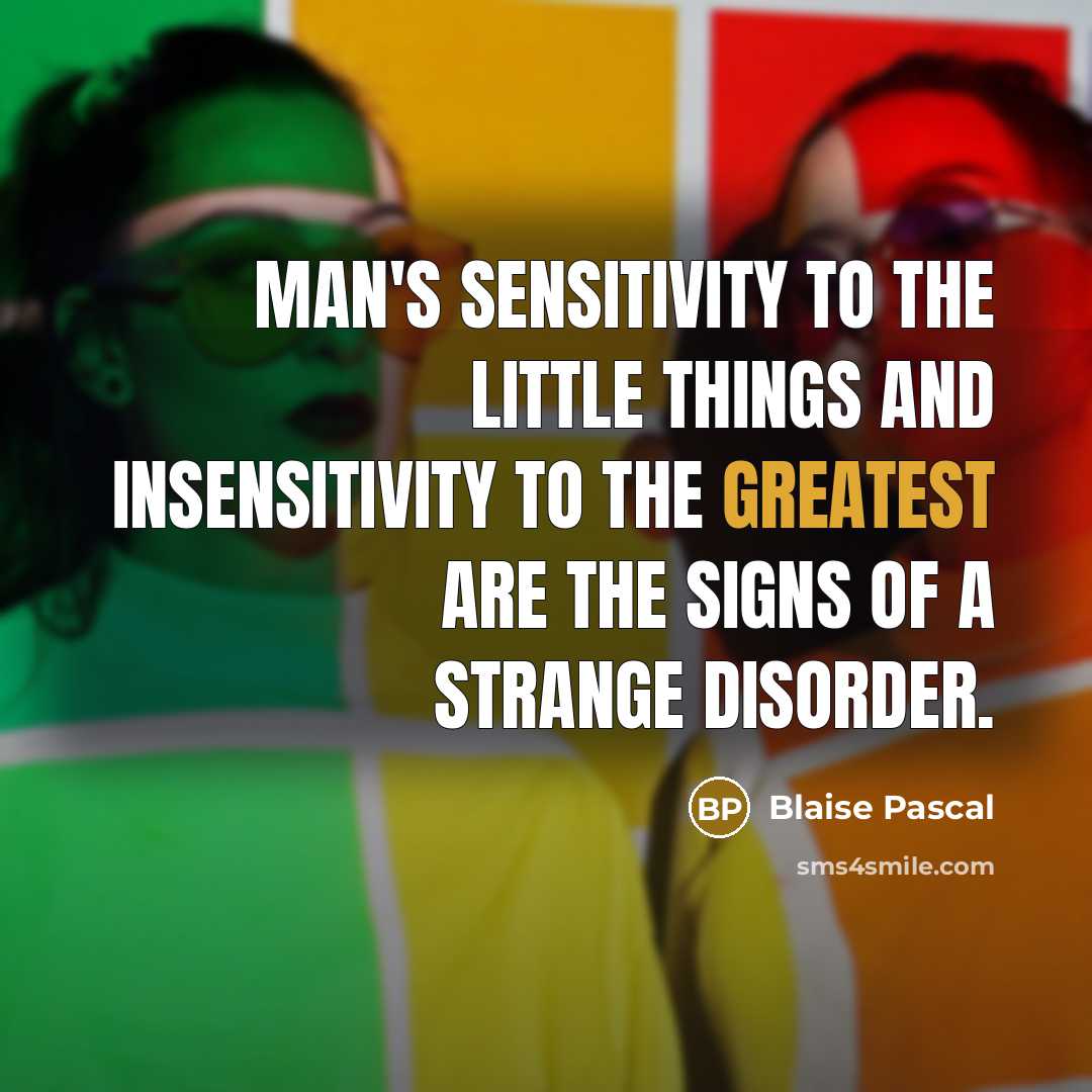 “Man's sensitivity to the little things and insensitivity to the greatest are the signs of a strange disorder.” quote by Blaise Pascal