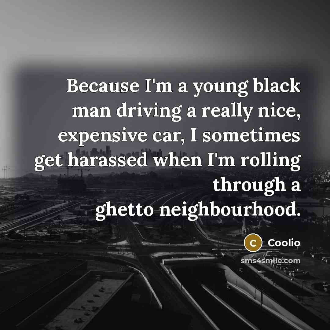 “Because I'm a young black man driving a really nice, expensive car, I sometimes get harassed when I'm rolling through a ghetto neighbourhood.” quote by Coolio