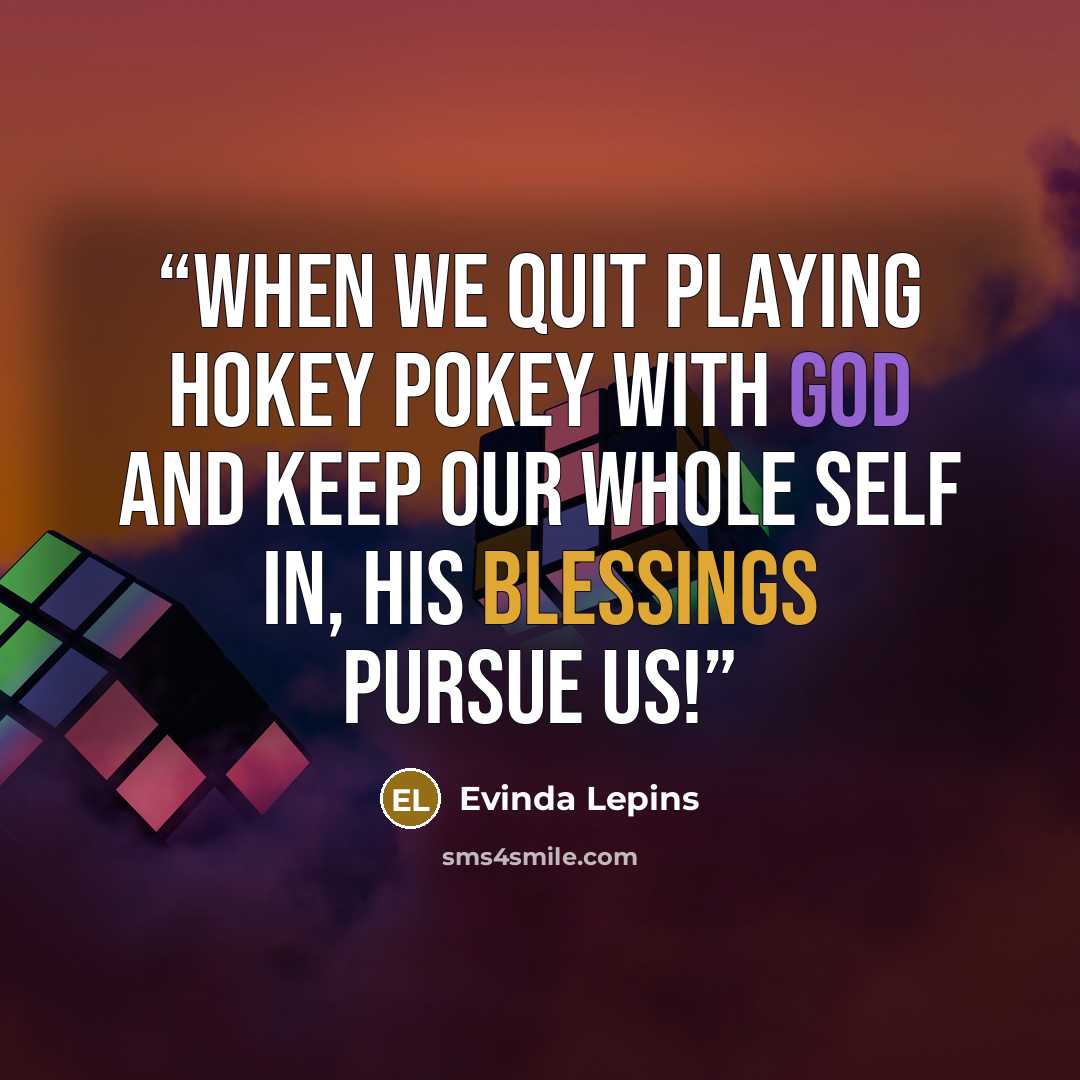 “When we quit playing Hokey Pokey with God and keep our whole self in, His blessings pursue us!” quote by Evinda Lepins