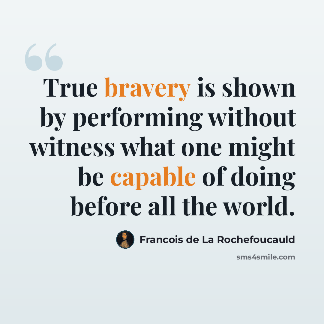 “True bravery is shown by performing without witness what one might be capable of doing before all the world.” quote by Francois de La Rochefoucauld