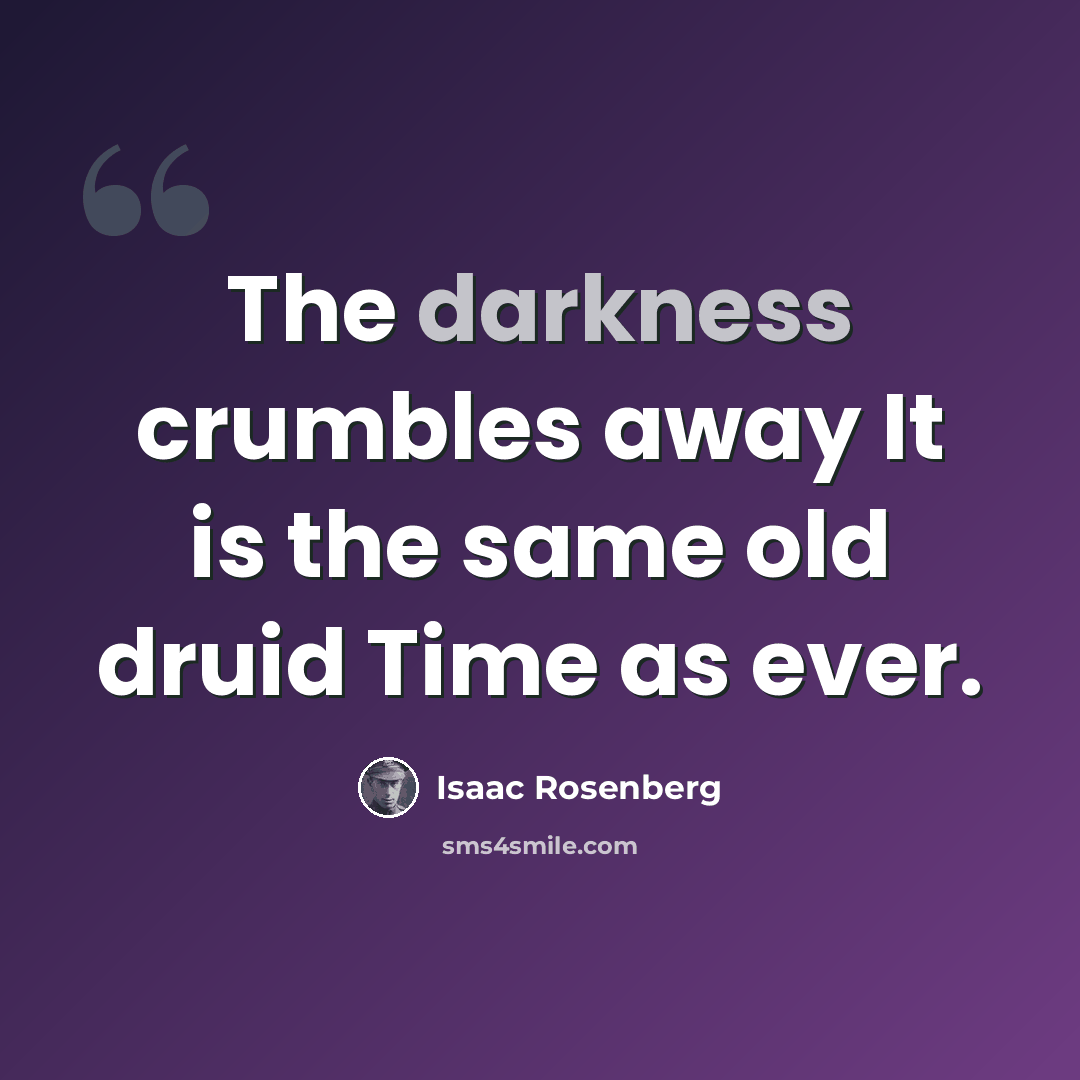 “The darkness crumbles away It is the same old druid Time as ever.” quote by Isaac Rosenberg