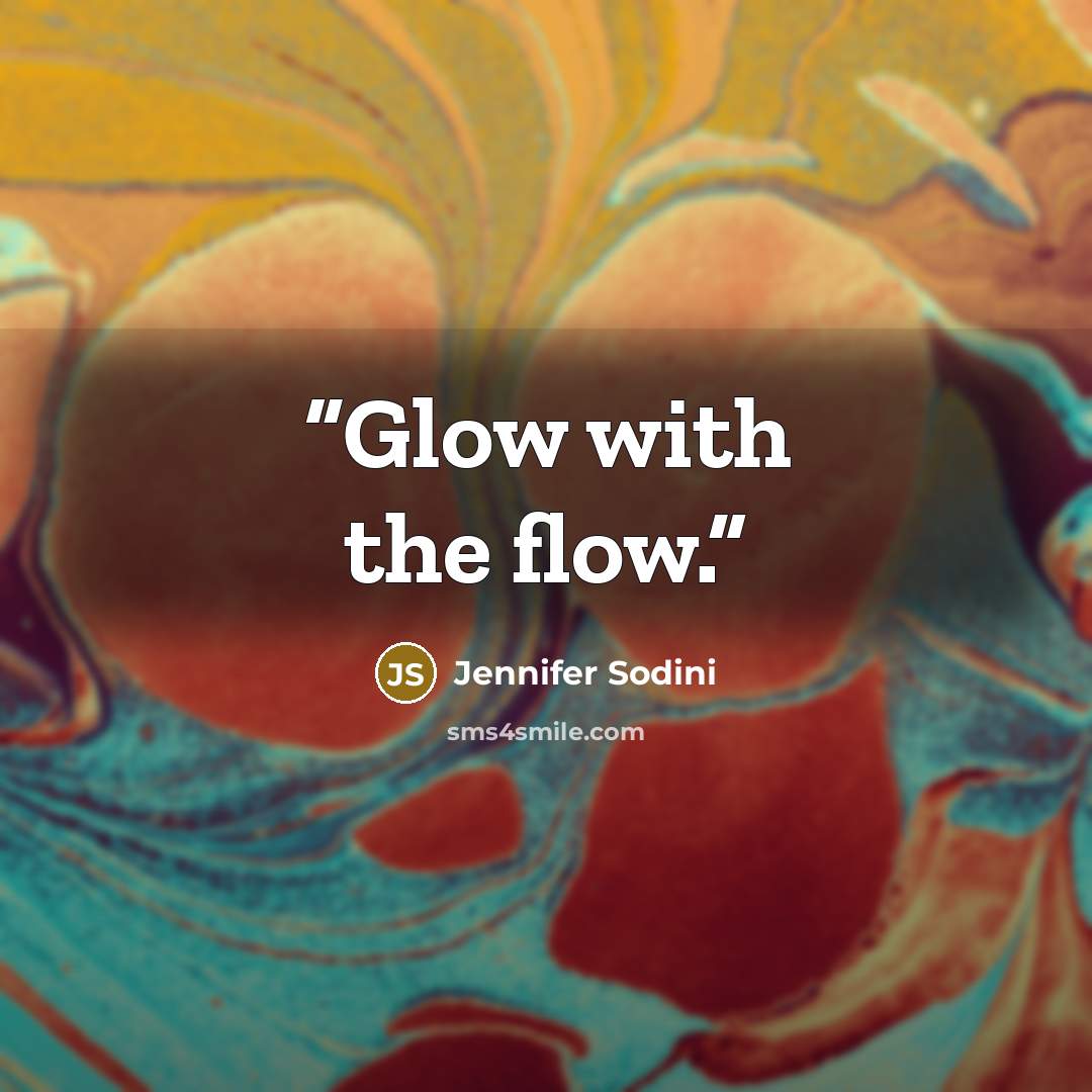 “Glow with the flow.” quote by Jennifer Sodini