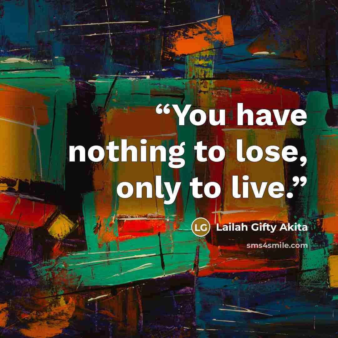 “You have nothing to lose, only to live.” quote by Lailah Gifty Akita