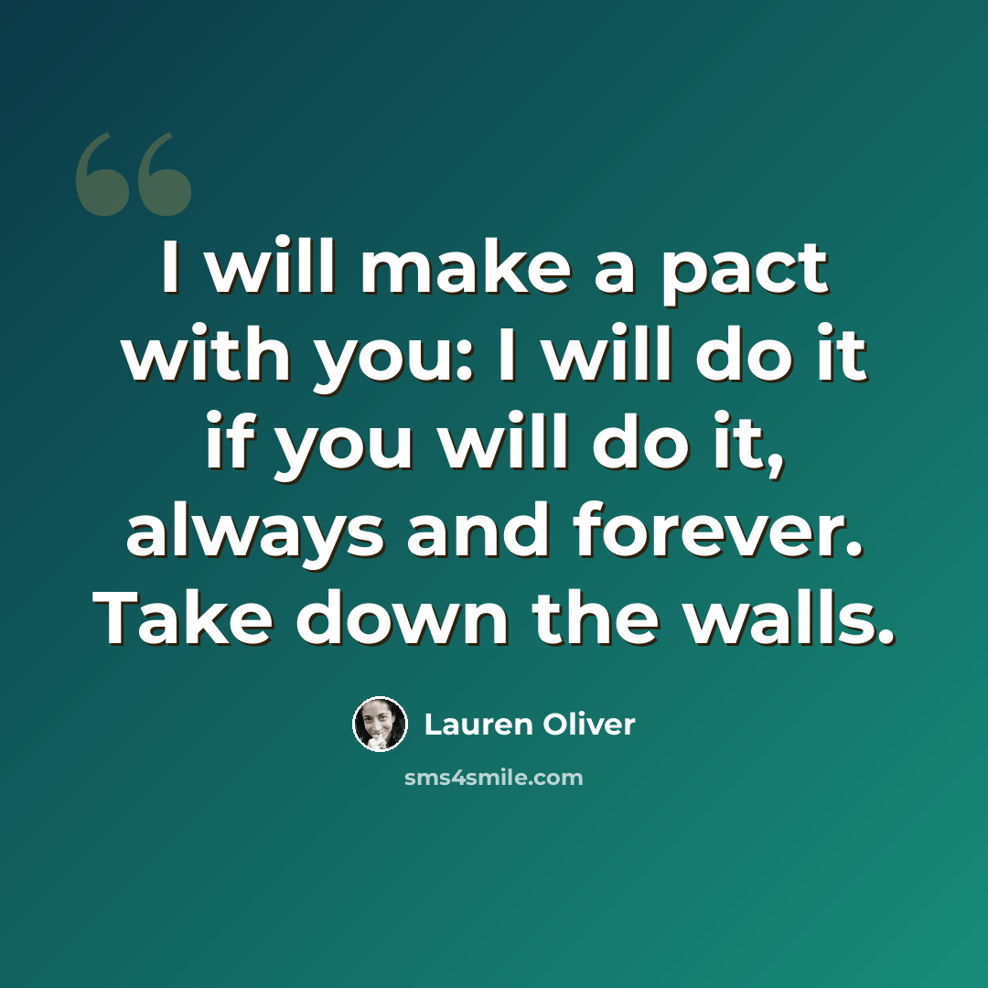 “I will make a pact with you: I will do it if you will do it, always and forever. Take down the walls.” quote by Lauren Oliver