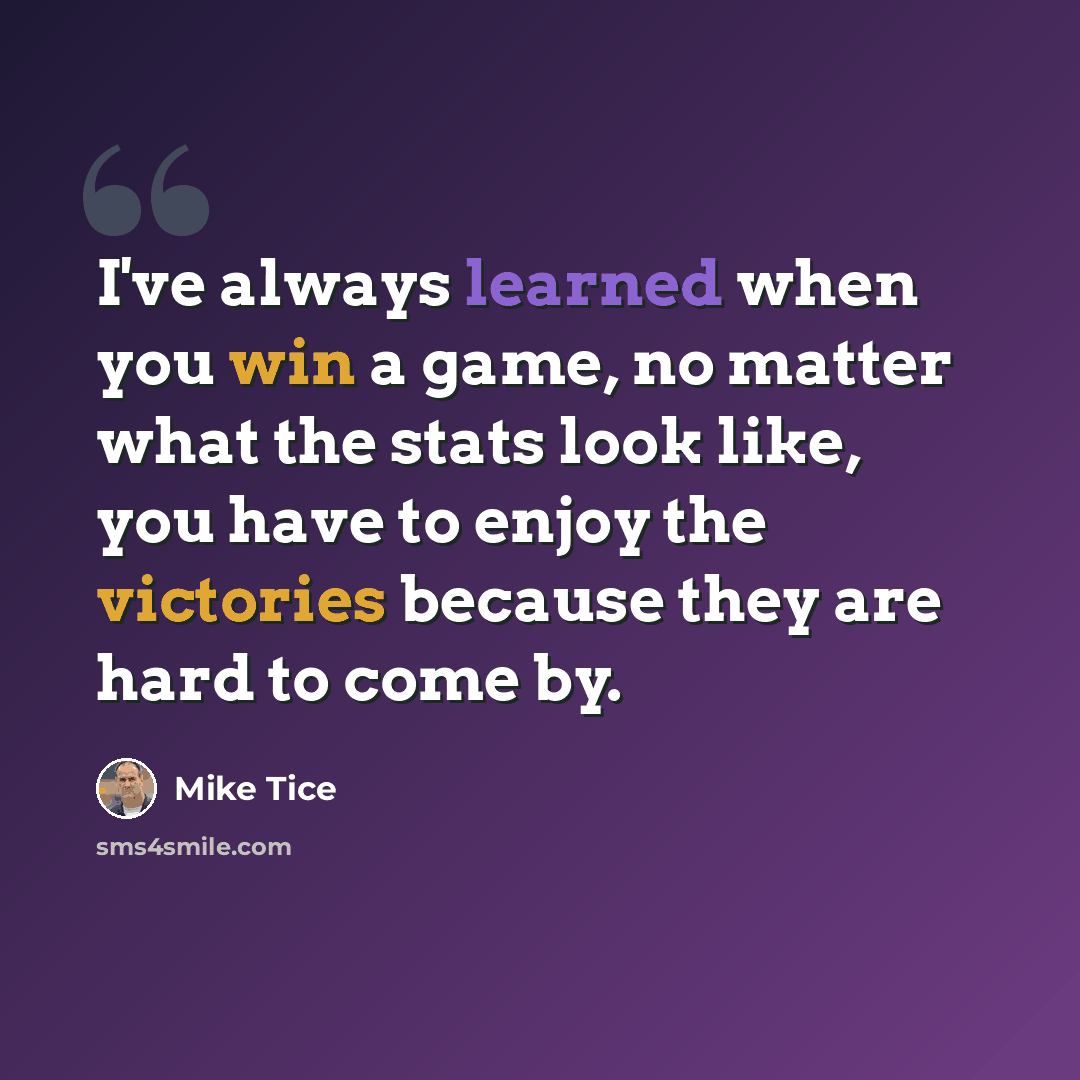 “I've always learned when you win a game, no matter what the stats look like, you have to enjoy the victories because they are hard to come by.” quote by Mike Tice
