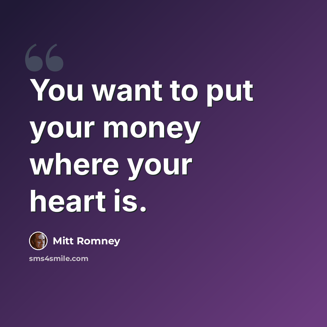 “You want to put your money where your heart is.” quote by Mitt Romney