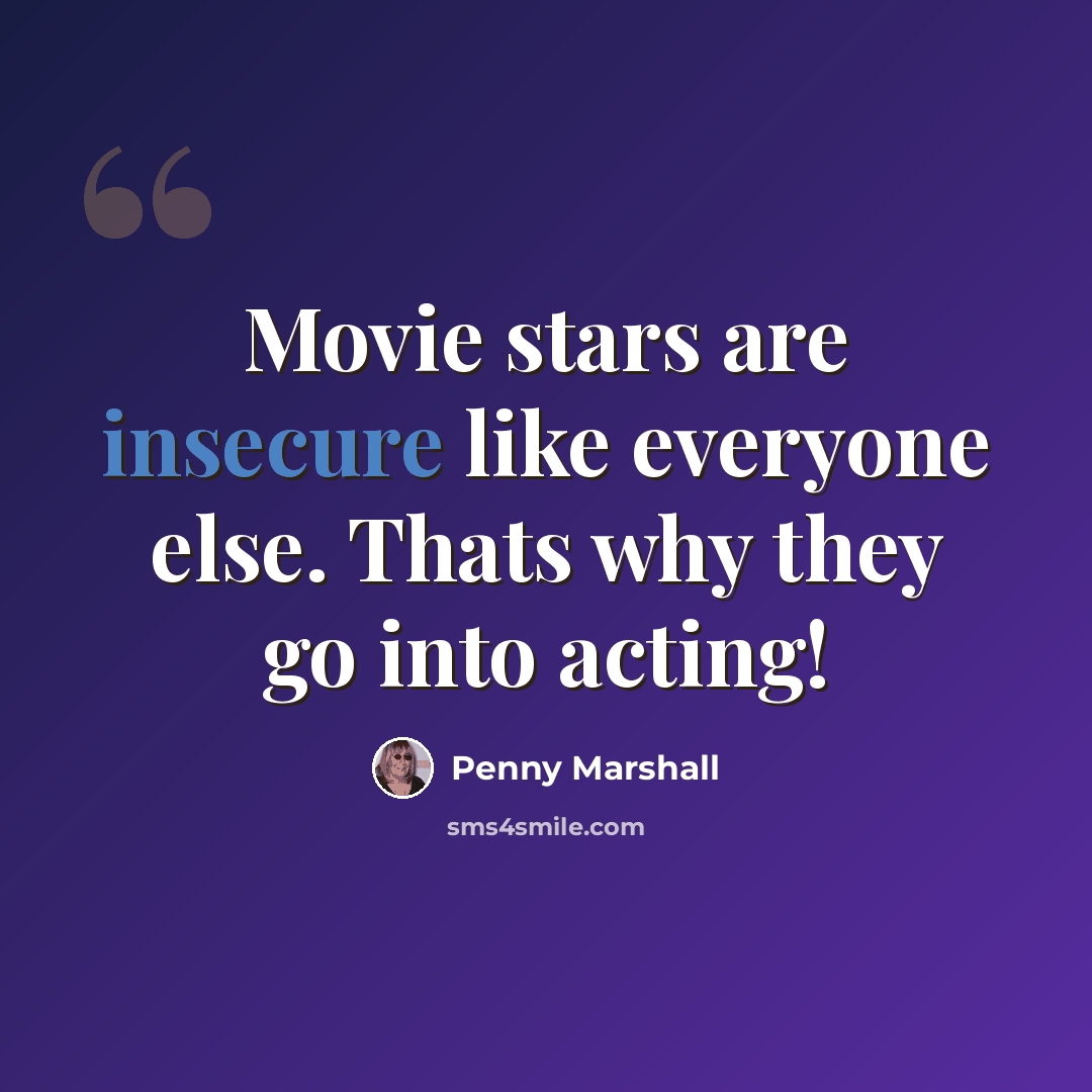 “Movie stars are insecure like everyone else. Thats why they go into acting!” quote by Penny Marshall