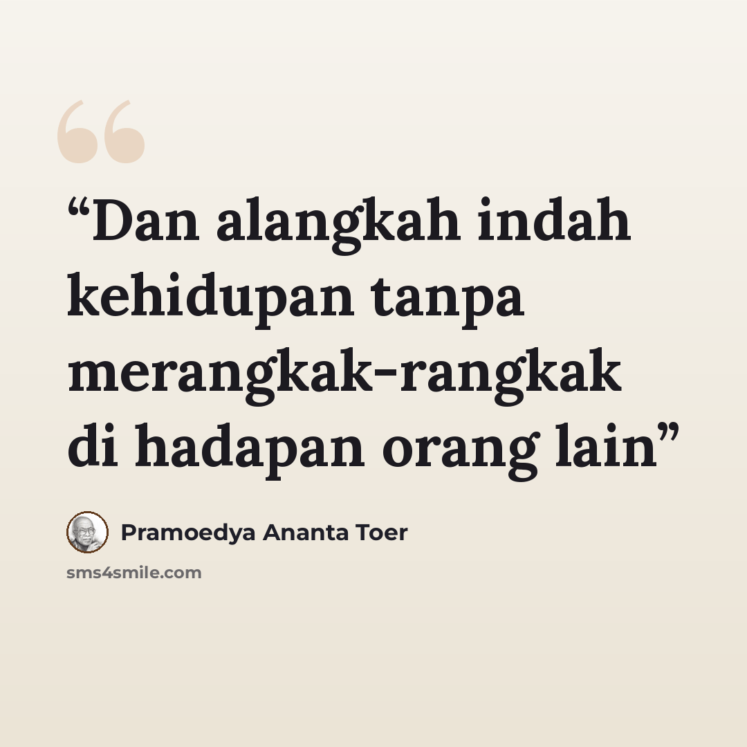 “Dan alangkah indah kehidupan tanpa merangkak-rangkak di hadapan orang lain” quote by Pramoedya Ananta Toer