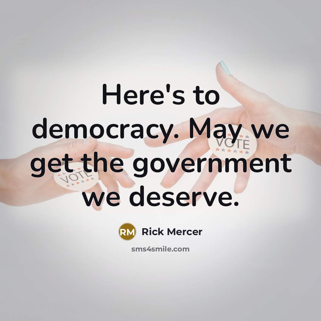 “Here's to democracy. May we get the government we deserve.” quote by Rick Mercer