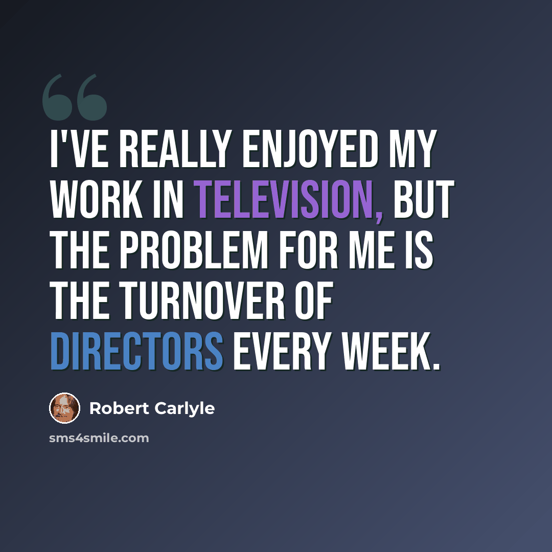 “I've really enjoyed my work in television, but the problem for me is the turnover of directors every week.” quote by Robert Carlyle