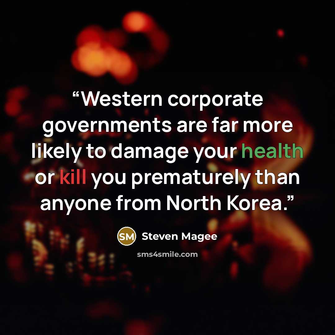 “Western corporate governments are far more likely to damage your health or kill you prematurely than anyone from North Korea.” quote by Steven Magee