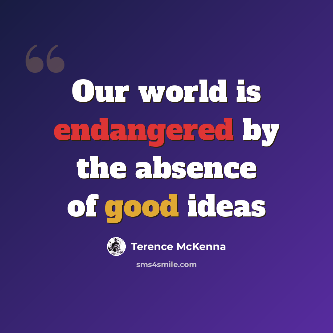 “Our world is endangered by the absence of good ideas” quote by Terence McKenna