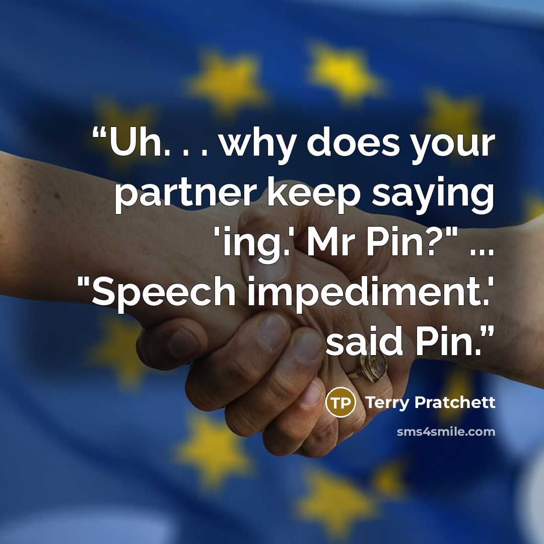 “Uh. . . why does your partner keep saying 'ing.' Mr Pin?" ... "Speech impediment.' said Pin.” quote by Terry Pratchett