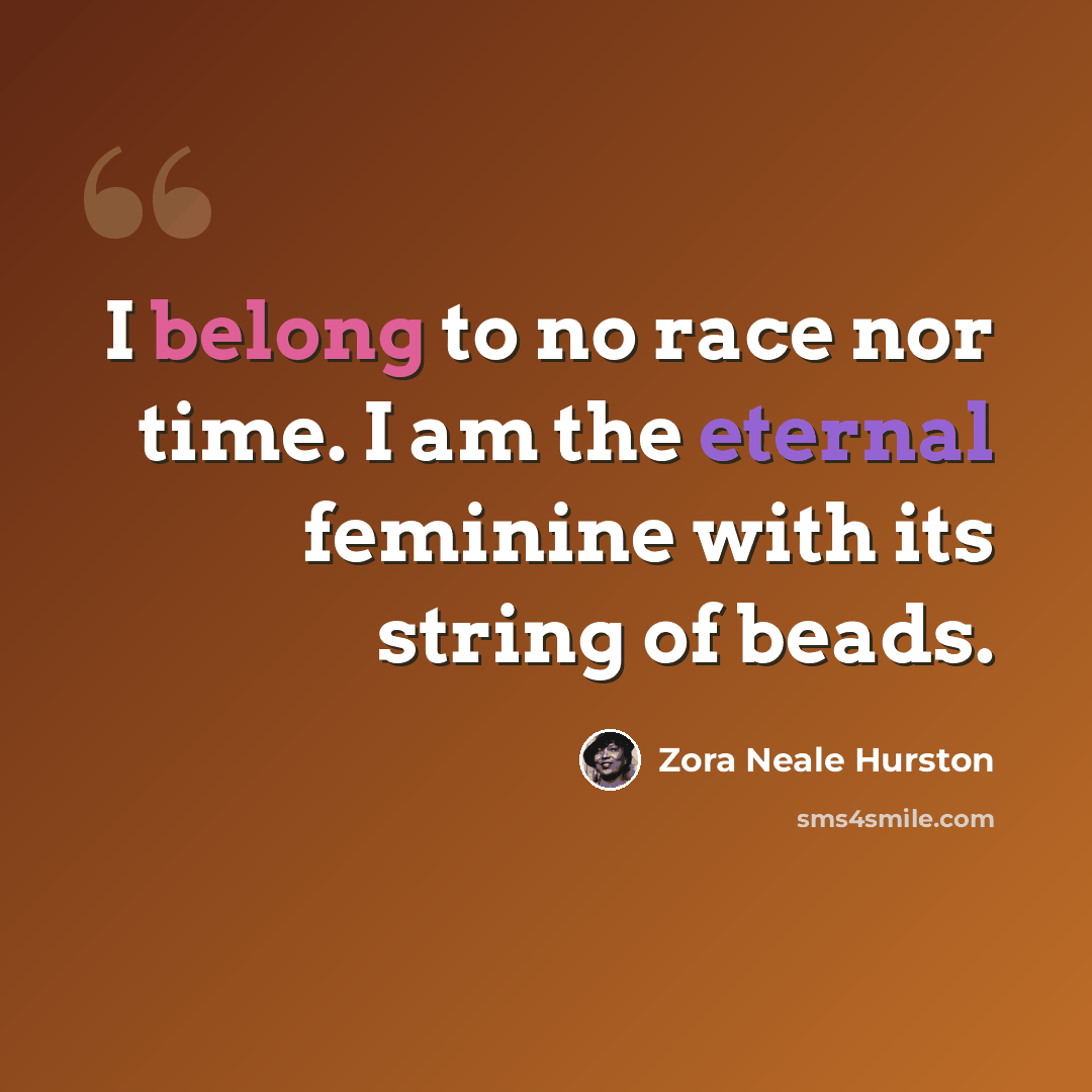 “I belong to no race nor time. I am the eternal feminine with its string of beads.” quote by Zora Neale Hurston