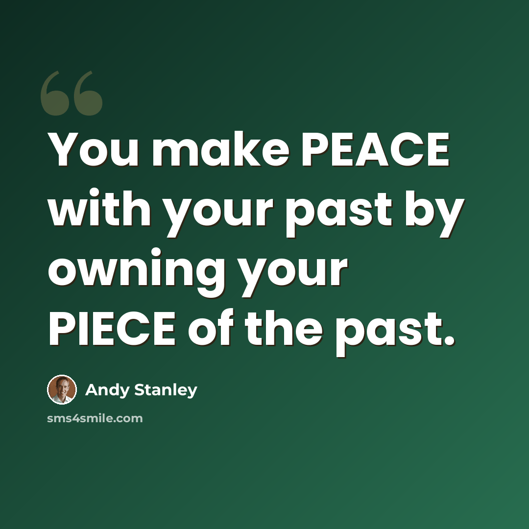 “You make PEACE with your past by owning your PIECE of the past.” quote by Andy Stanley