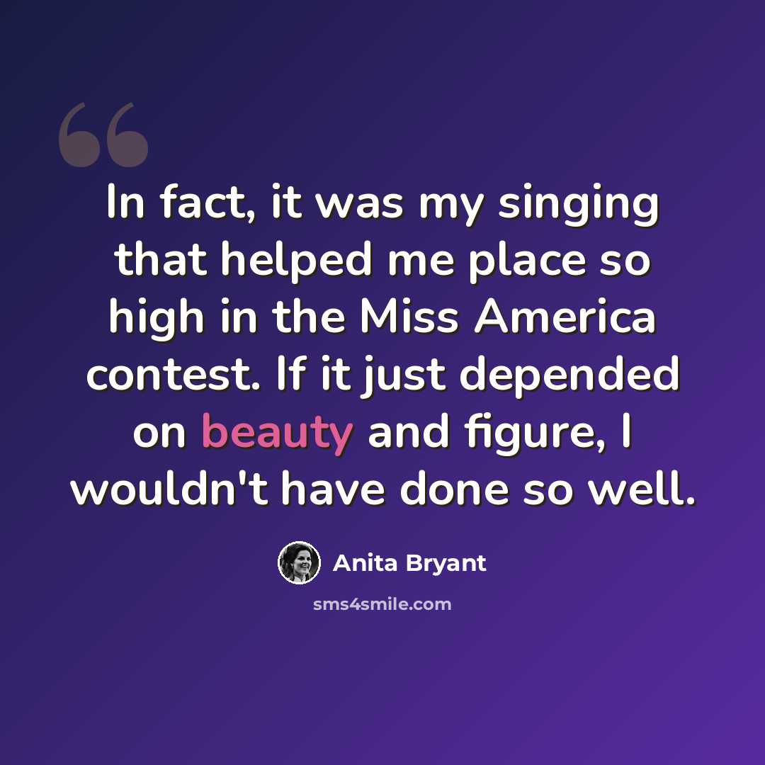 “In fact, it was my singing that helped me place so high in the Miss America contest. If it just depended on beauty and figure, I wouldn't have done so well.” quote by Anita Bryant