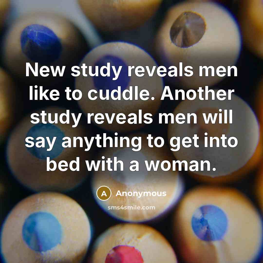 “New study reveals men like to cuddle. Another study reveals men will say anything to get into bed with a woman.” quote by Anonymous