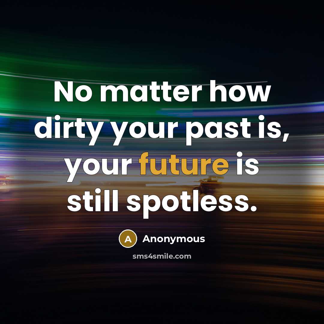 “No matter how dirty your past is, your future is still spotless.” quote by Anonymous