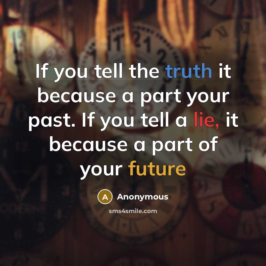 “If you tell the truth it because a part your past. If you tell a lie, it because a part of your future” quote by Anonymous