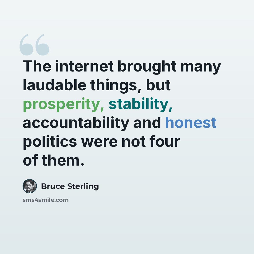 “The internet brought many laudable things, but prosperity, stability, accountability and honest politics were not four of them.” quote by Bruce Sterling