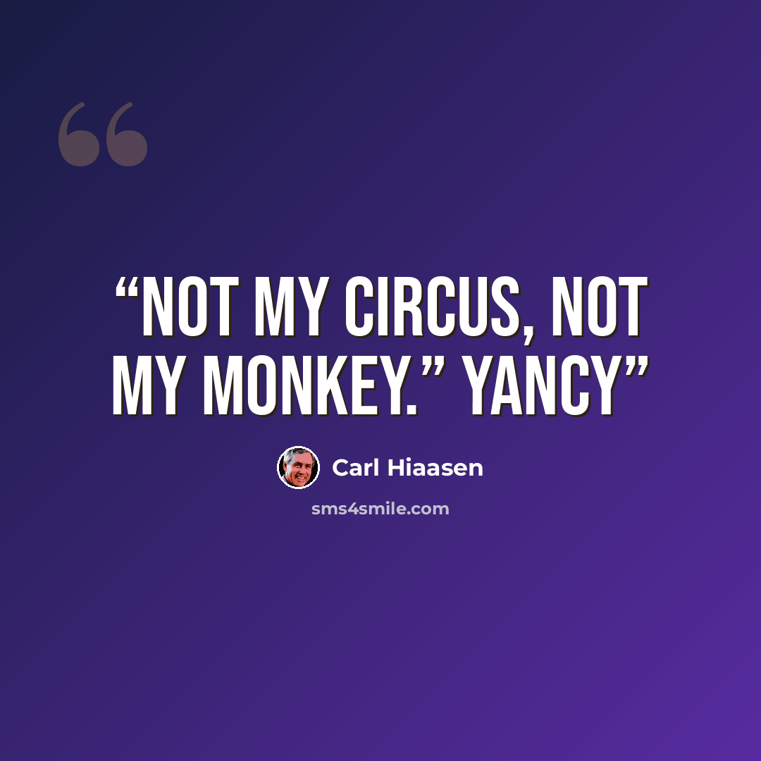 “Not my circus, not my monkey.” Yancy” quote by Carl Hiaasen