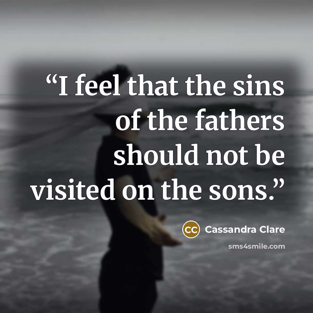 “I feel that the sins of the fathers should not be visited on the sons.” quote by Cassandra Clare
