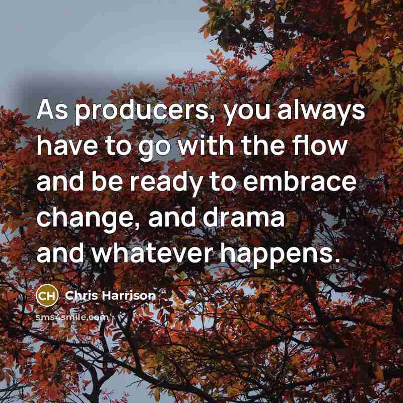 “As producers, you always have to go with the flow and be ready to embrace change, and drama and whatever happens.” quote by Chris Harrison