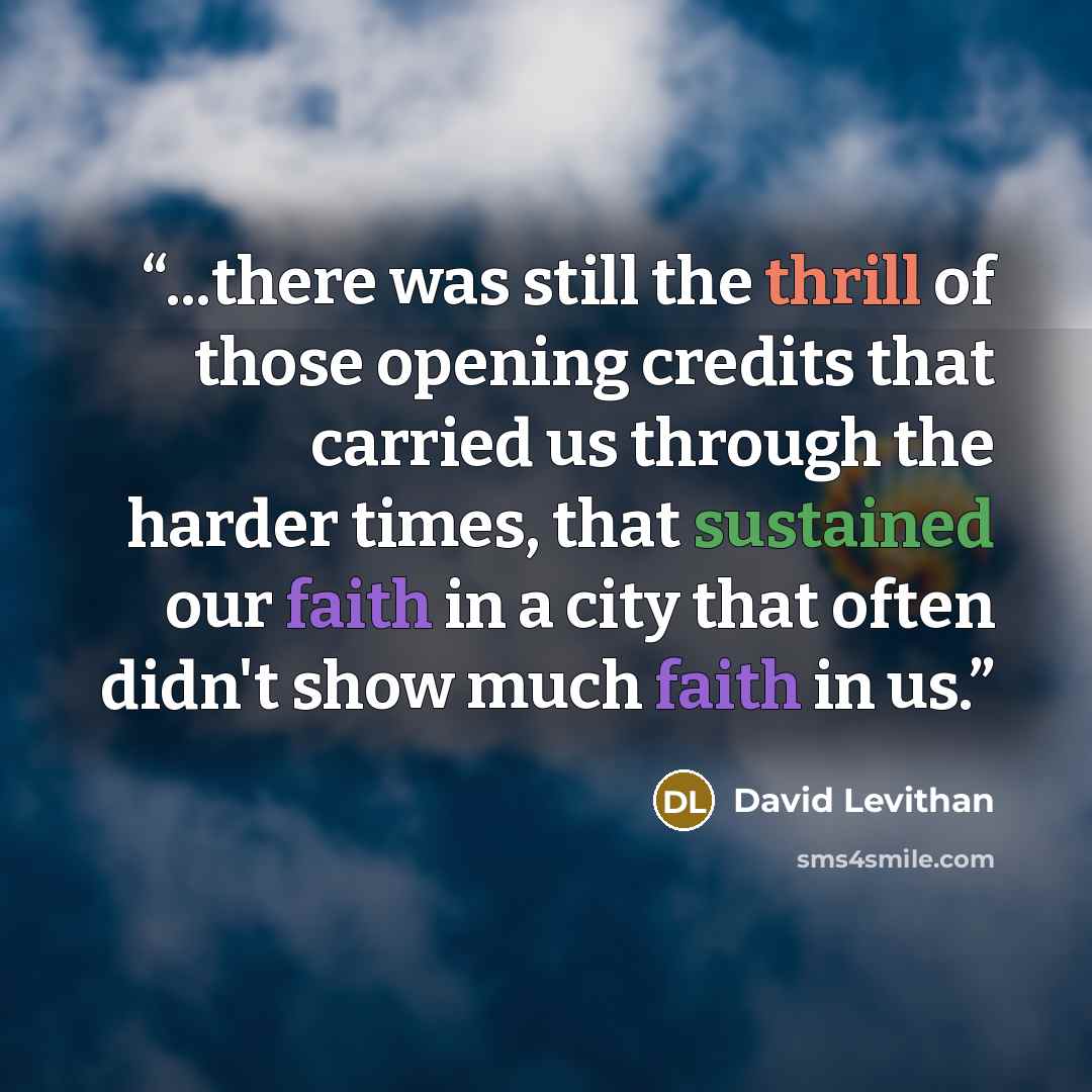 “...there was still the thrill of those opening credits that carried us through the harder times, that sustained our faith in a city that often didn't show much faith in us.” quote by David Levithan
