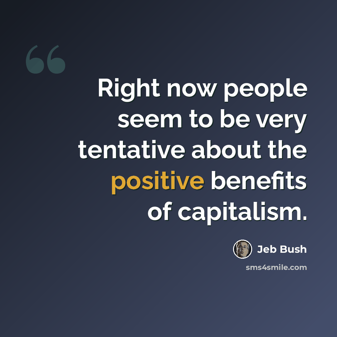 “Right now people seem to be very tentative about the positive benefits of capitalism.” quote by Jeb Bush