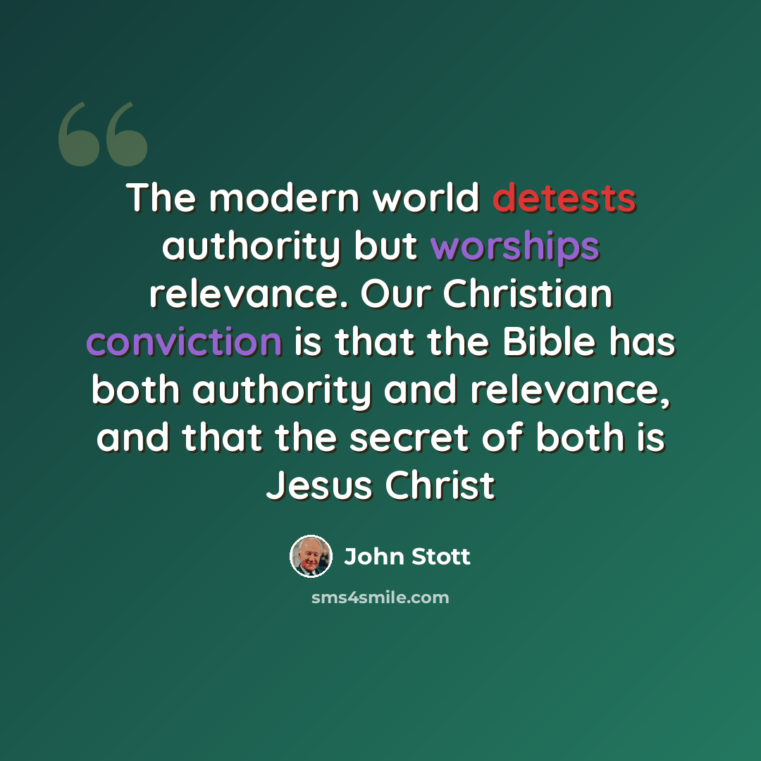 “The modern world detests authority but worships relevance. Our Christian conviction is that the Bible has both authority and relevance, and that the secret of both is Jesus Christ” quote by John Stott