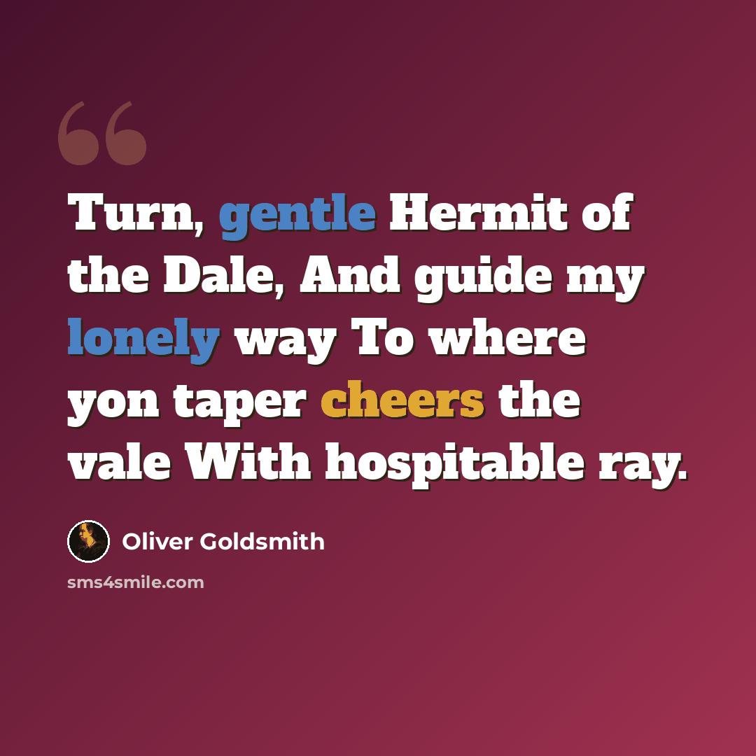 “Turn, gentle Hermit of the Dale, And guide my lonely way To where yon taper cheers the vale With hospitable ray.” quote by Oliver Goldsmith