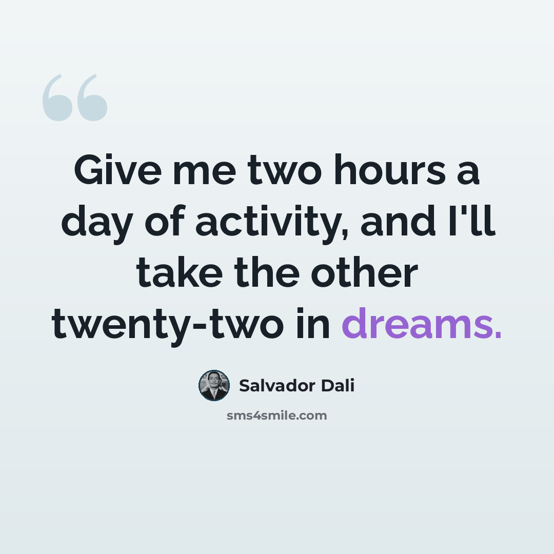 “Give me two hours a day of activity, and I'll take the other twenty-two in dreams.” quote by Salvador Dali
