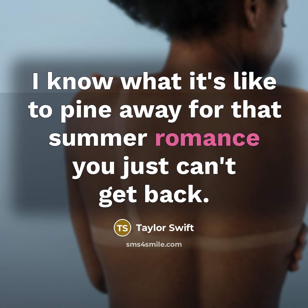 “I know what it's like to pine away for that summer romance you just can't get back.” quote by Taylor Swift