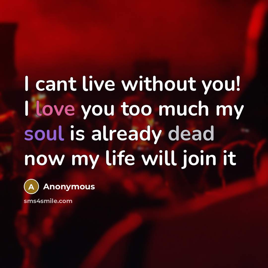 “I cant live without you! I love you too much my soul is already dead now my life will join it” quote by Anonymous