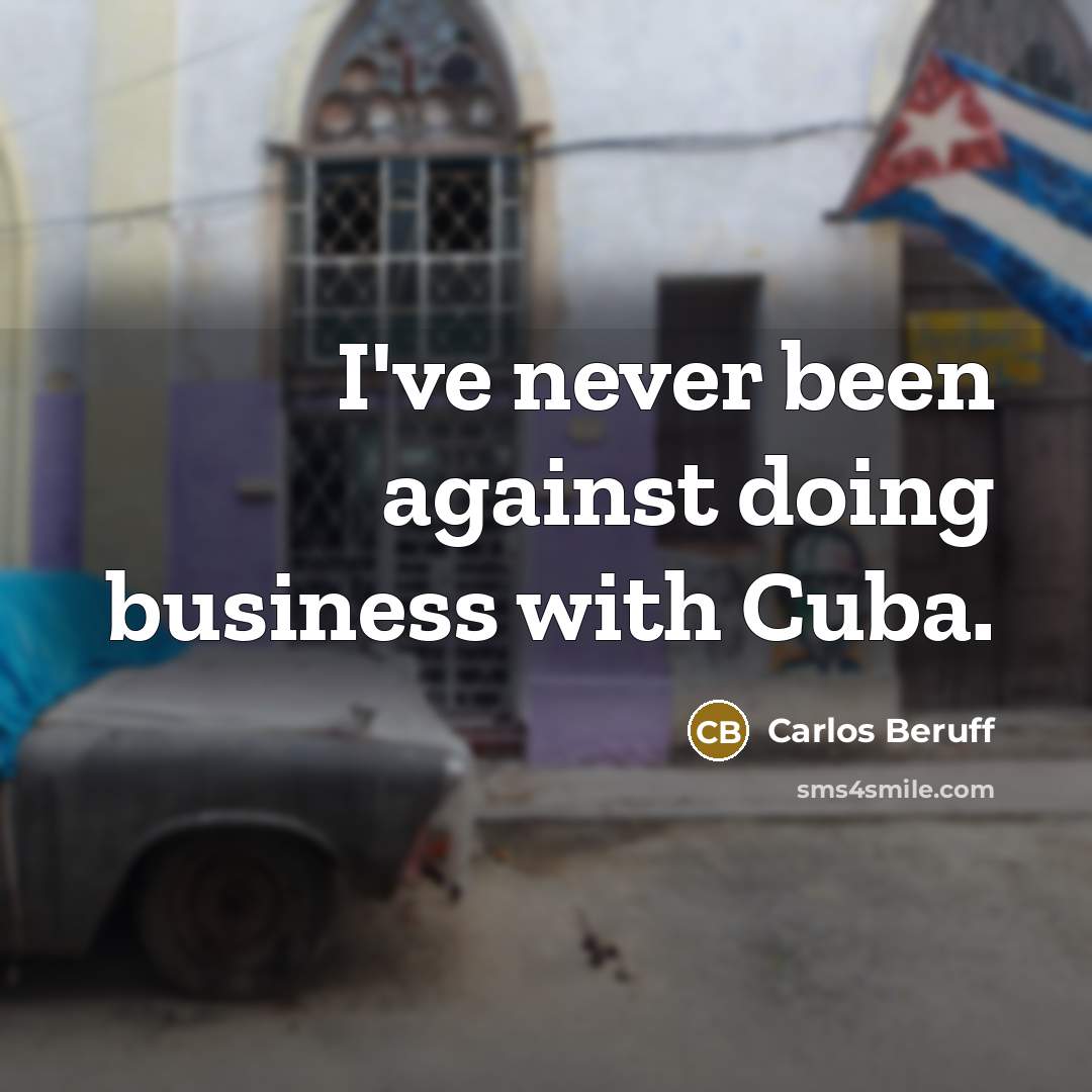 “I've never been against doing business with Cuba.” quote by Carlos Beruff