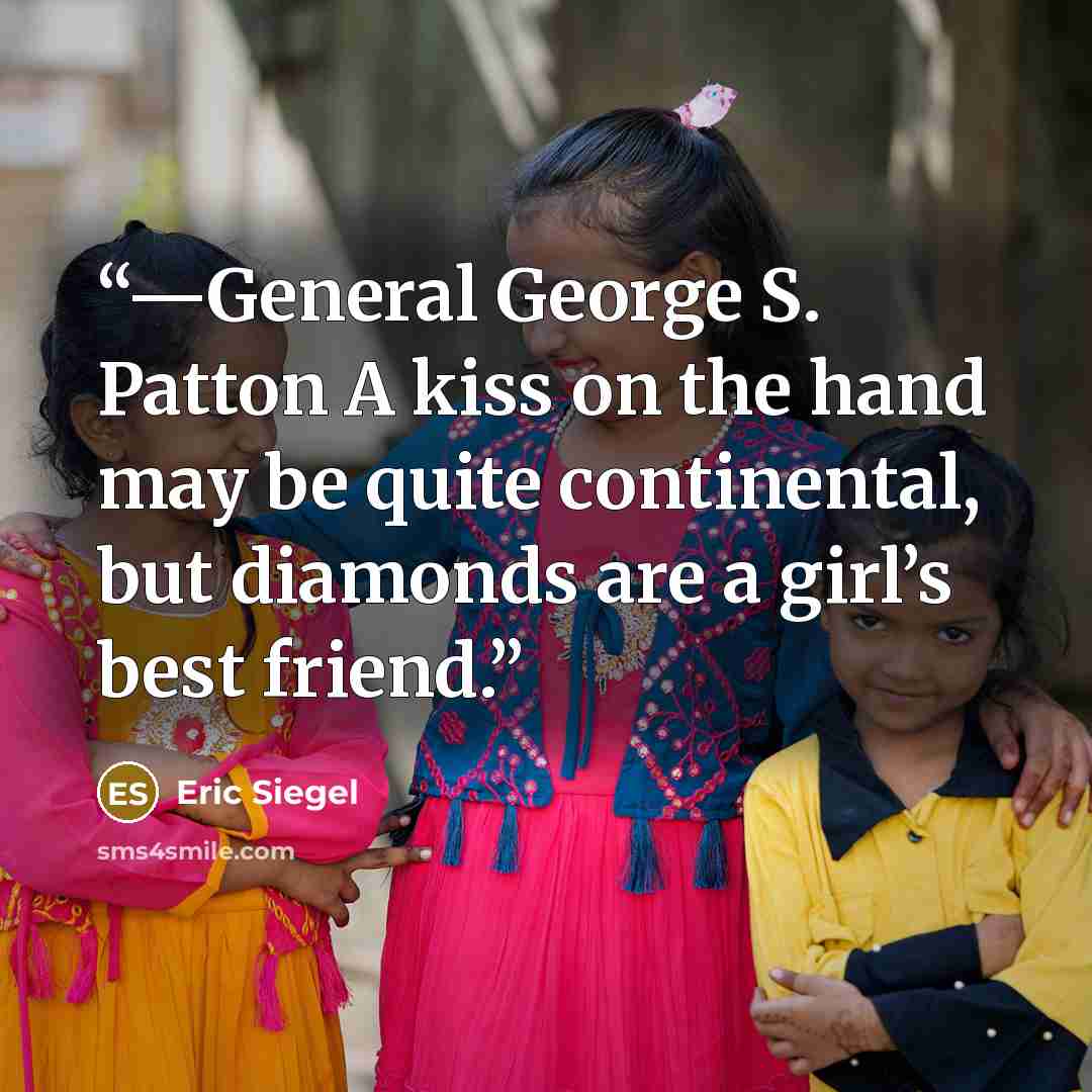 “—General George S. Patton A kiss on the hand may be quite continental, but diamonds are a girl’s best friend.” quote by Eric Siegel