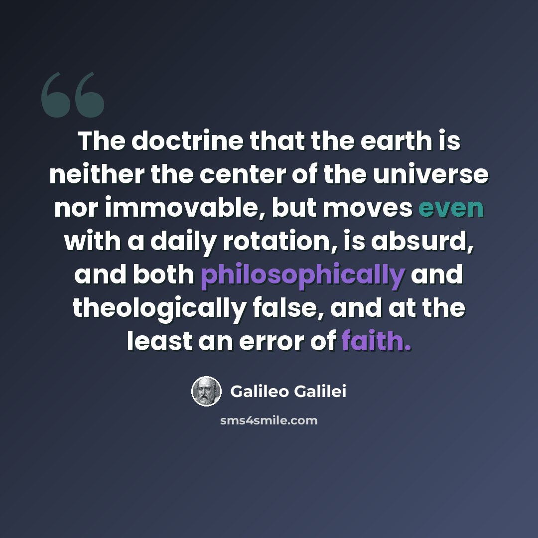 “The doctrine that the earth is neither the center of the universe nor immovable, but moves even with a daily rotation, is absurd, and both philosophically and theologically false, and at the least an error of faith.” quote by Galileo Galilei