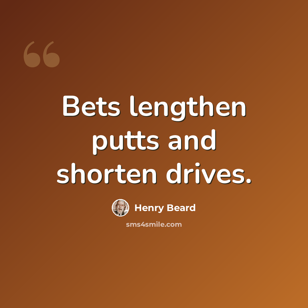 “Bets lengthen putts and shorten drives.” quote by Henry Beard