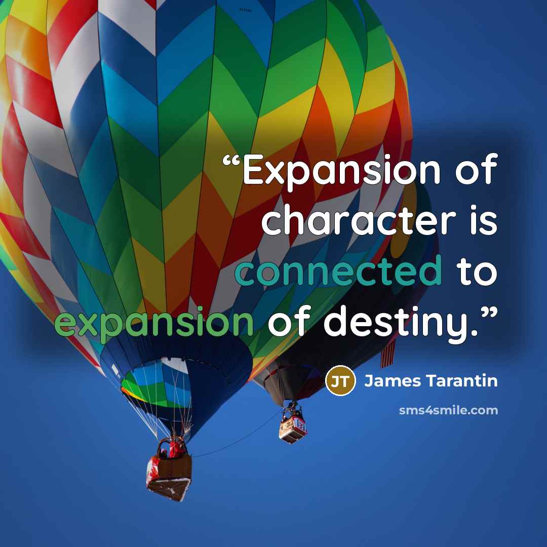 “Expansion of character is connected to expansion of destiny.” quote by James Tarantin