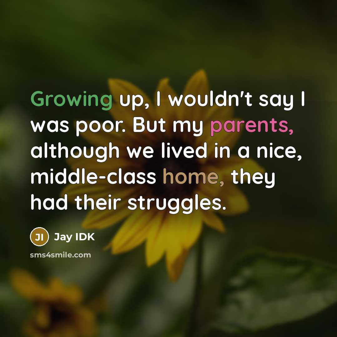 “Growing up, I wouldn't say I was poor. But my parents, although we lived in a nice, middle-class home, they had their struggles.” quote by Jay IDK