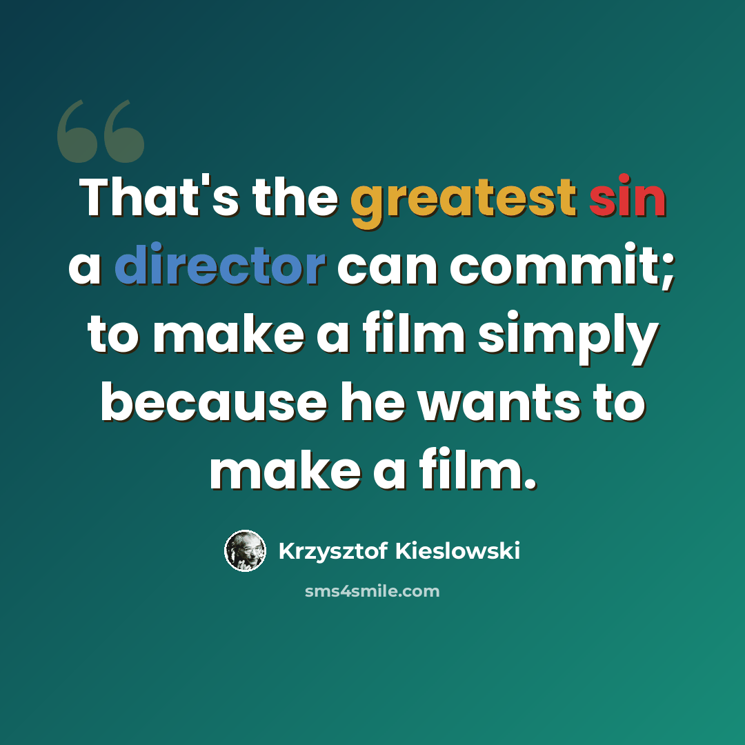 “That's the greatest sin a director can commit; to make a film simply because he wants to make a film.” quote by Krzysztof Kieslowski
