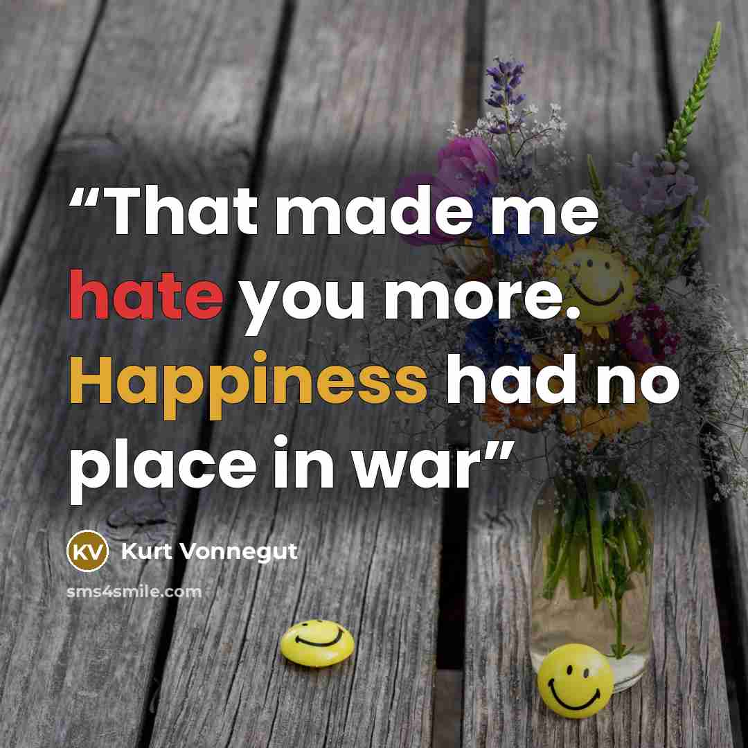 “That made me hate you more. Happiness had no place in war” quote by Kurt Vonnegut