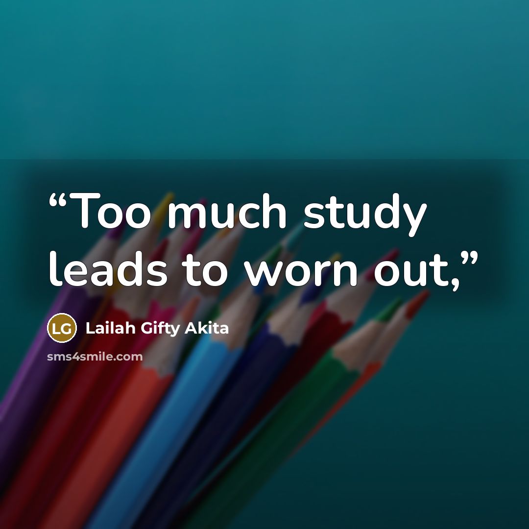 “Too much study leads to worn out,” quote by Lailah Gifty Akita