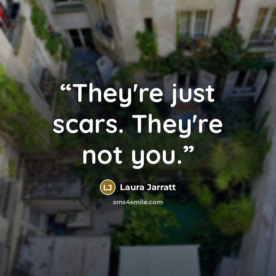“They're just scars. They're not you.” quote by Laura Jarratt