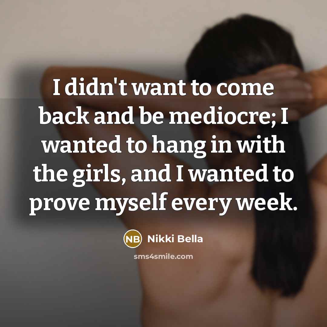 “I didn't want to come back and be mediocre; I wanted to hang in with the girls, and I wanted to prove myself every week.” quote by Nikki Bella