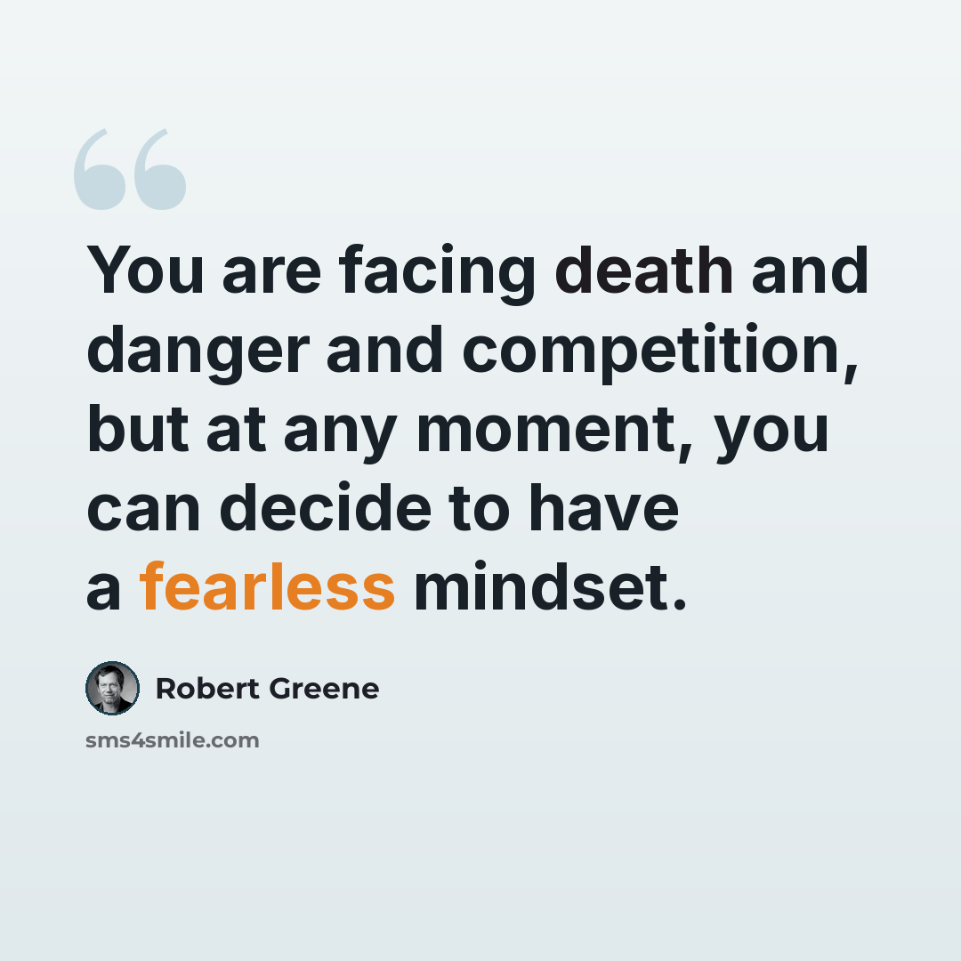 “You are facing death and danger and competition, but at any moment, you can decide to have a fearless mindset.” quote by Robert Greene