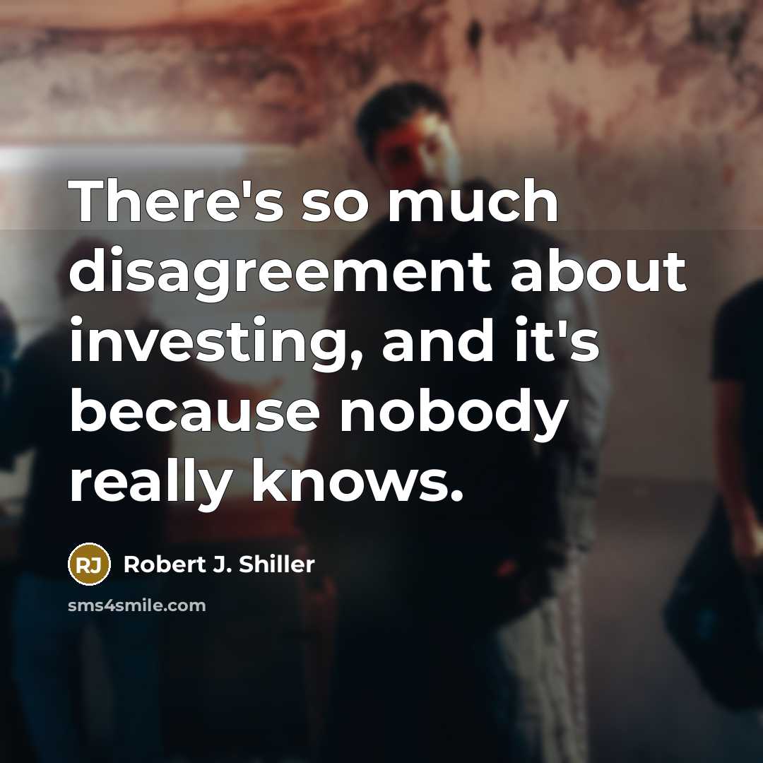“There's so much disagreement about investing, and it's because nobody really knows.” quote by Robert J. Shiller