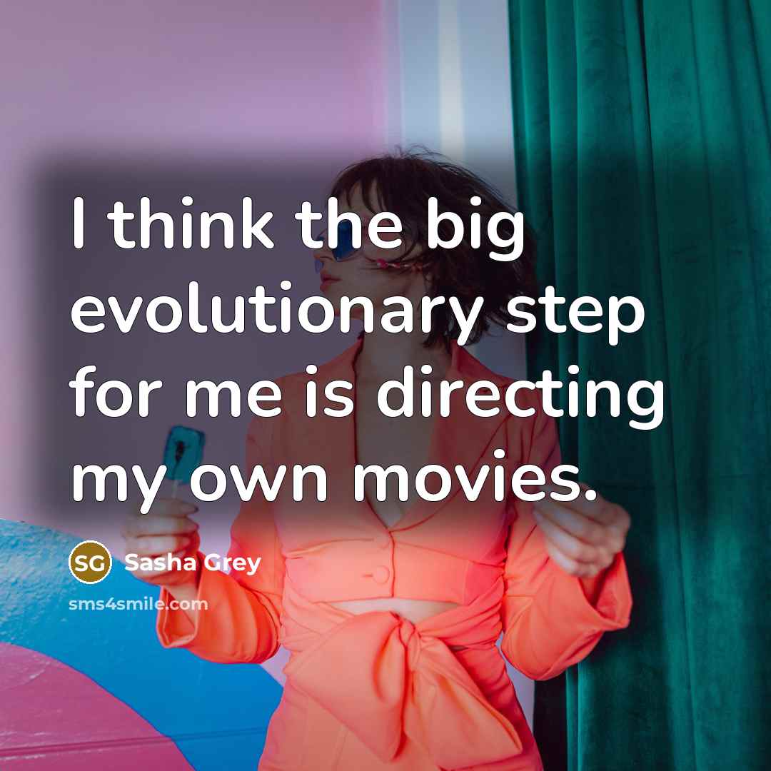“I think the big evolutionary step for me is directing my own movies.” quote by Sasha Grey