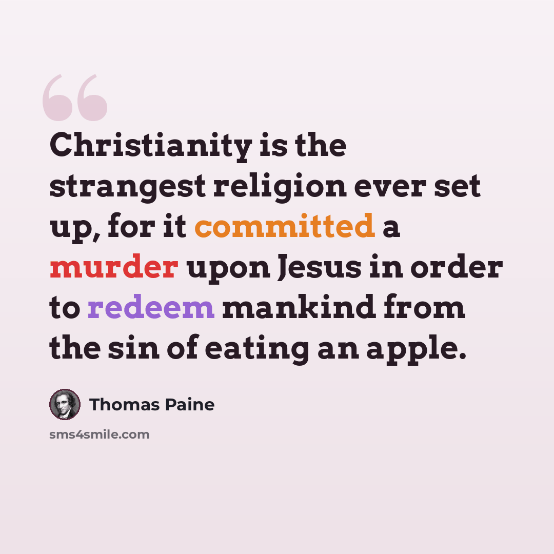 “Christianity is the strangest religion ever set up, for it committed a murder upon Jesus in order to redeem mankind from the sin of eating an apple.” quote by Thomas Paine